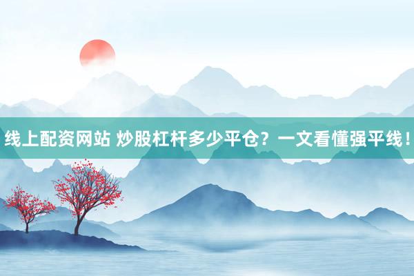 线上配资网站 炒股杠杆多少平仓？一文看懂强平线！