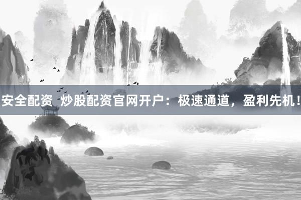 安全配资  炒股配资官网开户：极速通道，盈利先机！